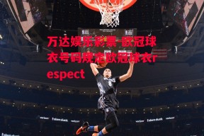 万达娱乐彩票-欧冠球衣号码规定欧冠球衣respect