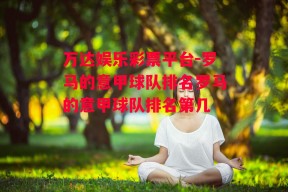 万达娱乐彩票平台-罗马的意甲球队排名罗马的意甲球队排名第几